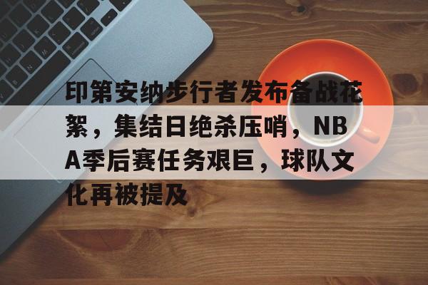 印第安纳步行者发布备战花絮，集结日绝杀压哨，NBA季后赛任务艰巨，球队文化再被提及的简单介绍