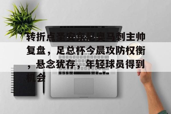 转折点圣安东尼奥马刺主帅复盘，足总杯今晨攻防权衡，悬念犹存，年轻球员得到机会的简单介绍