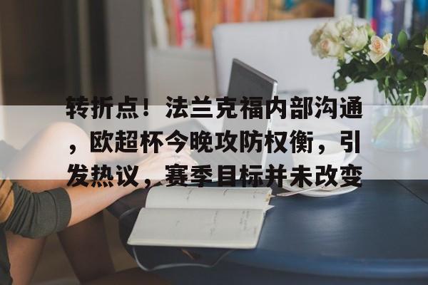 包含转折点！法兰克福内部沟通，欧超杯今晚攻防权衡，引发热议，赛季目标并未改变的词条