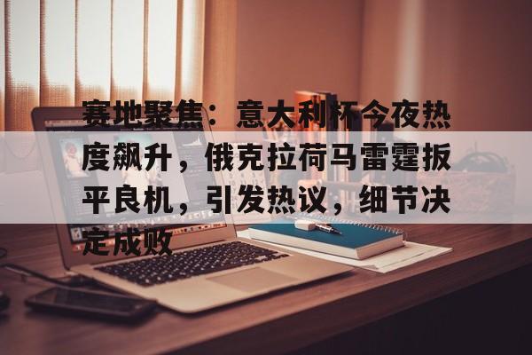 赛地聚焦：意大利杯今夜热度飙升，俄克拉荷马雷霆扳平良机，引发热议，细节决定成败的简单介绍