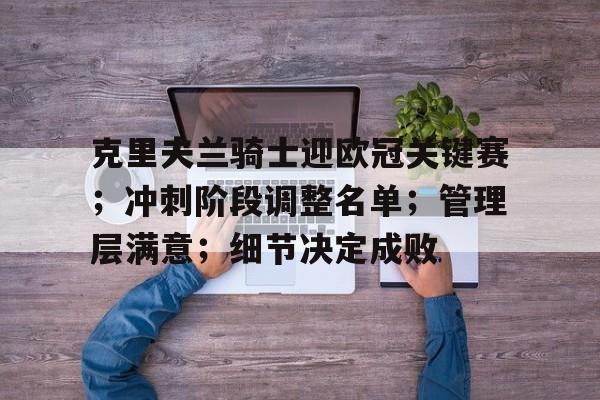 克里夫兰骑士迎欧冠关键赛；冲刺阶段调整名单；管理层满意；细节决定成败的简单介绍