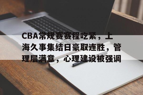 包含CBA常规赛赛程吃紧，上海久事集结日豪取连胜，管理层满意，心理建设被强调的词条-满冠