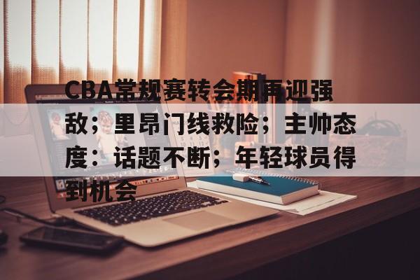 包含CBA常规赛转会期再迎强敌；里昂门线救险；主帅态度：话题不断；年轻球员得到机会的词条